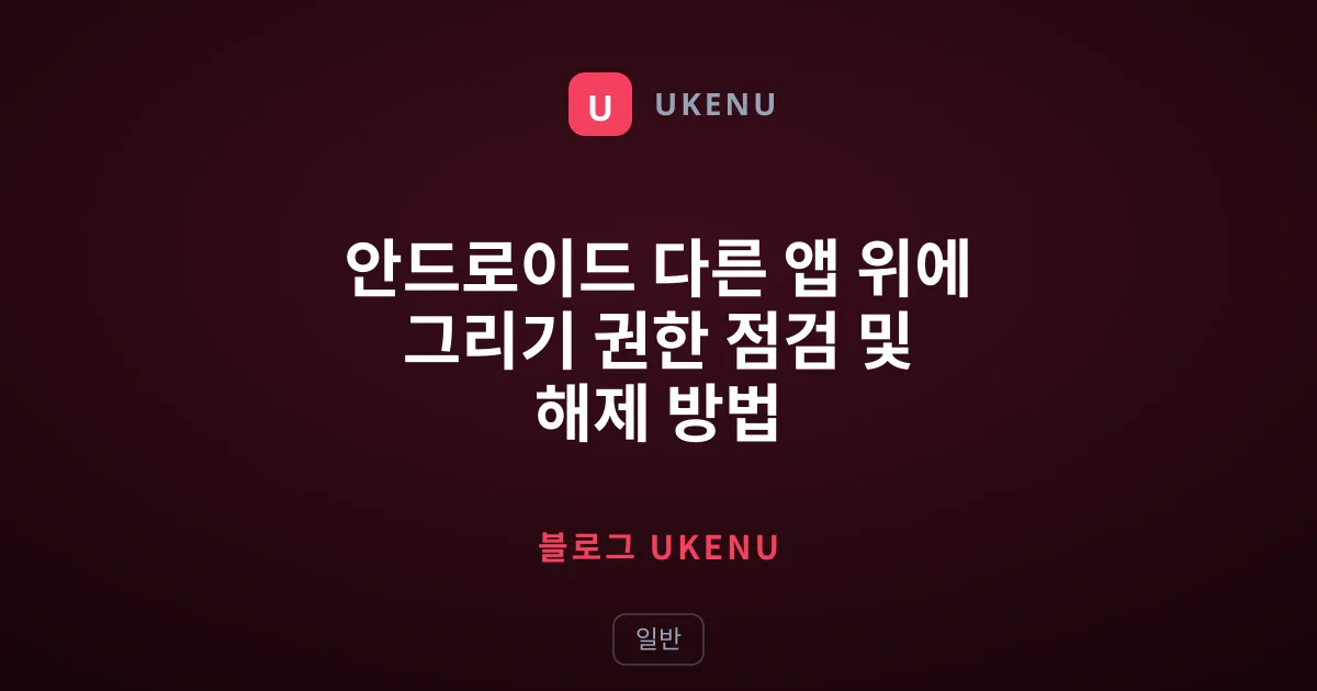 안드로이드 다른 앱 위에 그리기 권한 점검 및 해제 방법